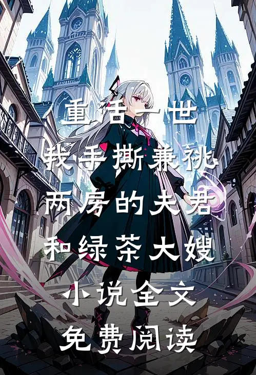 重活一世，我手撕兼祧两房的夫君和绿茶大嫂小说全文免费阅读