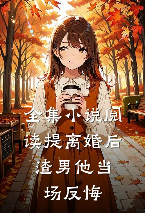 全集小说阅读提离婚后，渣男他当场反悔