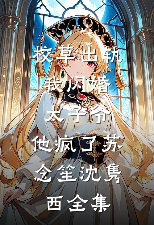 校草出轨，我闪婚太子爷，他疯了苏念笙沈隽西全集
