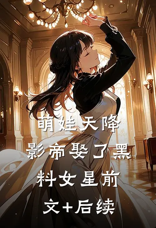 萌娃天降：影帝娶了黑料女星前文+后续