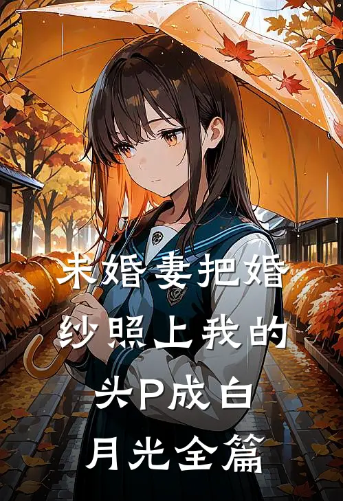 未婚妻把婚纱照上我的头P成白月光全篇
