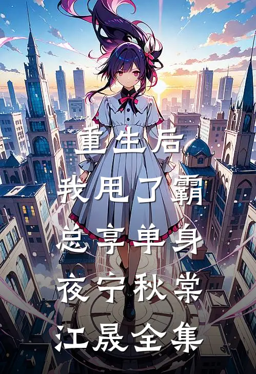 重生后，我甩了霸总享单身夜宁秋棠江晟 全集