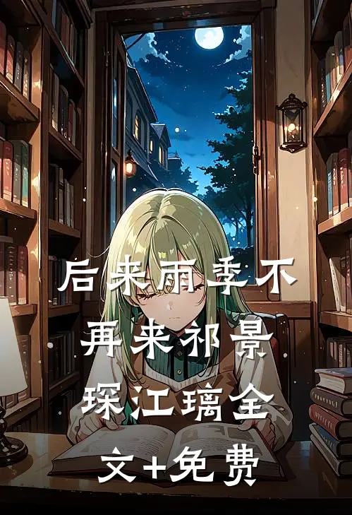 后来雨季不再来祁景琛江璃全文+免费