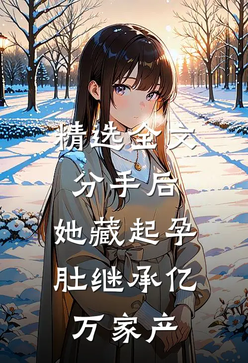 精选全文分手后，她藏起孕肚继承亿万家产