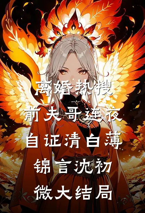 离婚热搜，前夫哥连夜自证清白薄锦言沈初微大结局