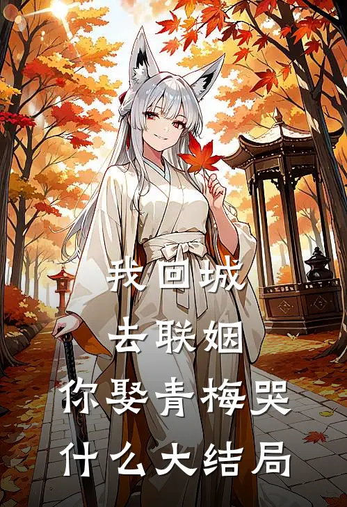 我回城去联姻，你娶青梅哭什么大结局
