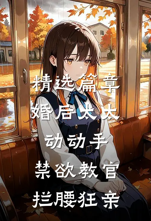 精选篇章婚后太太动动手，禁欲教官拦腰狂亲