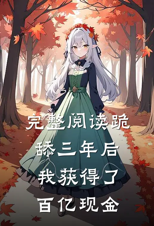 完整阅读跪舔三年后，我获得了百亿现金
