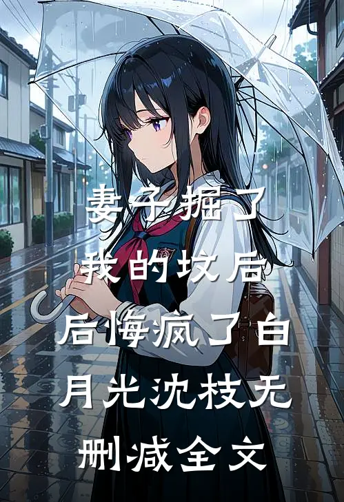 妻子掘了我的坟后，后悔疯了白月光沈枝无删减全文