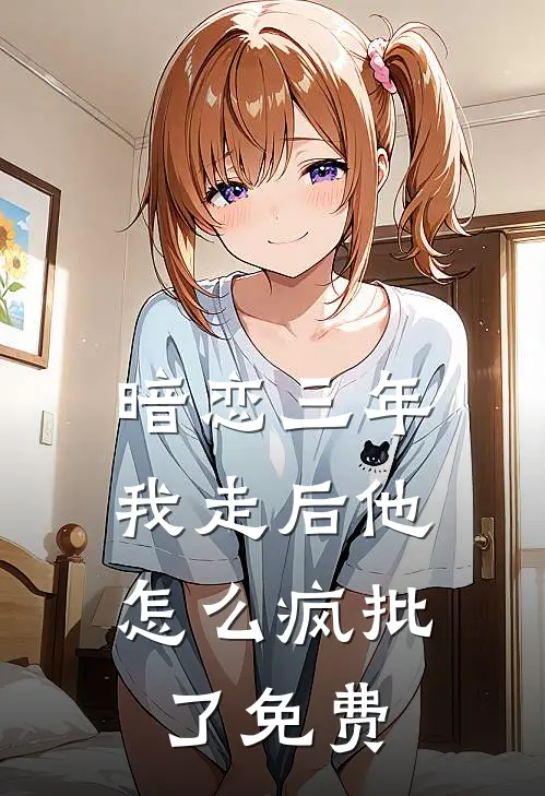 暗恋三年，我走后他怎么疯批了免费