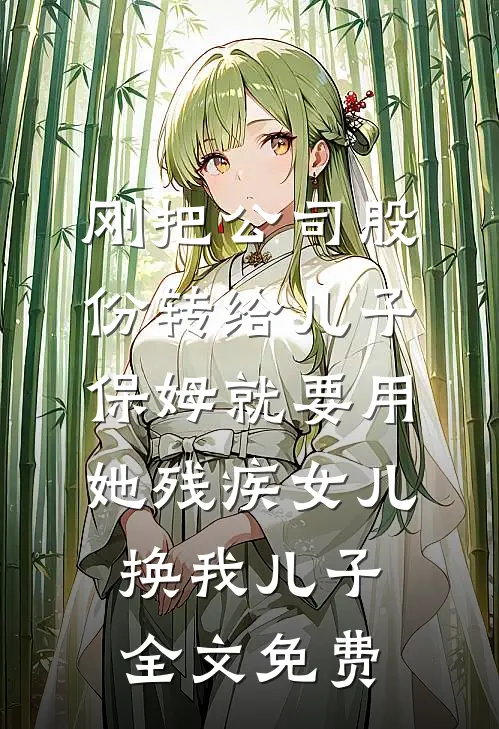 刚把公司股份转给儿子，保姆就要用她残疾女儿换我儿子全文免费
