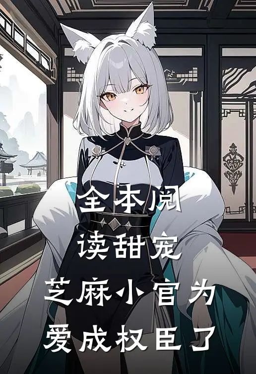 全本阅读甜宠：芝麻小官为爱成权臣了