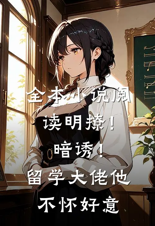 全本小说阅读明撩！暗诱！留学大佬他不怀好意