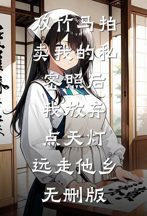 双竹马拍卖我的私密照后，我放弃点天灯，远走他乡无删版