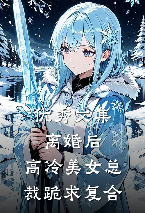 优秀文集离婚后，高冷美女总裁跪求复合