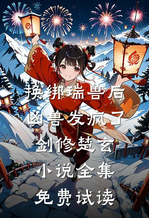 换绑瑞兽后，凶兽发疯了剑修楚玄小说全集免费试读