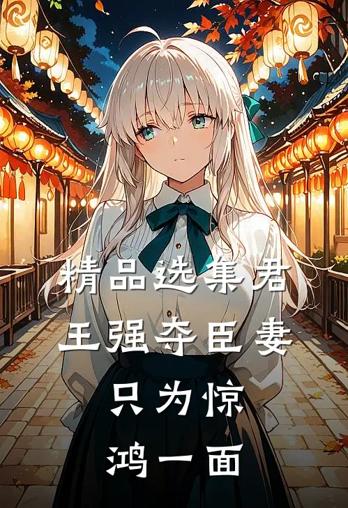精品选集君王强夺臣妻，只为惊鸿一面