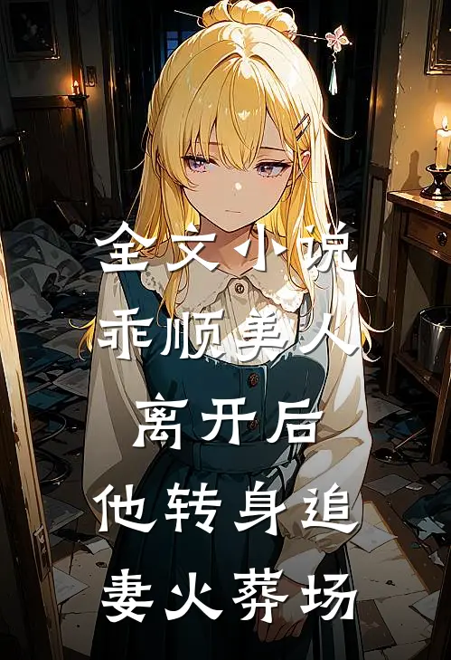 全文小说乖顺美人离开后，他转身追妻火葬场