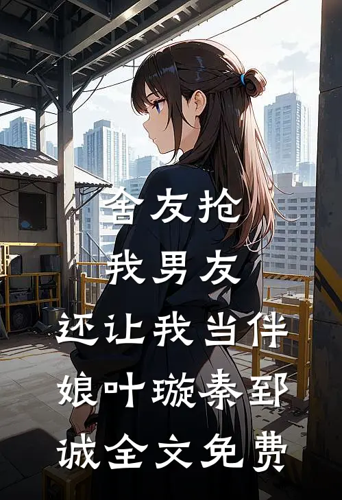 舍友抢我男友，还让我当伴娘叶璇秦郅诚全文免费