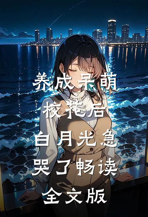 养成呆萌校花后，白月光急哭了畅读全文版