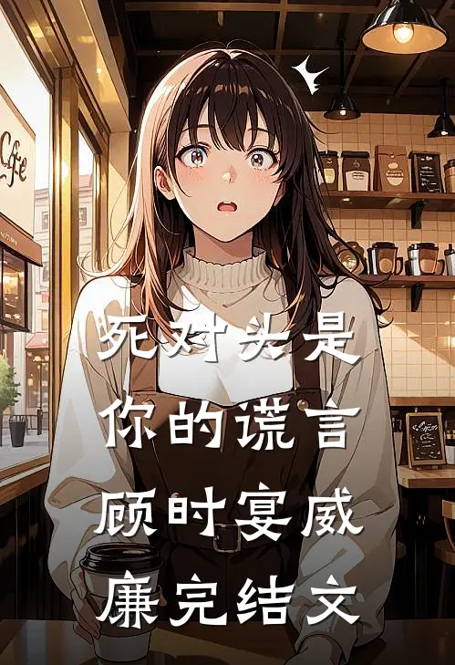 死对头是你的谎言顾时宴威廉完结文