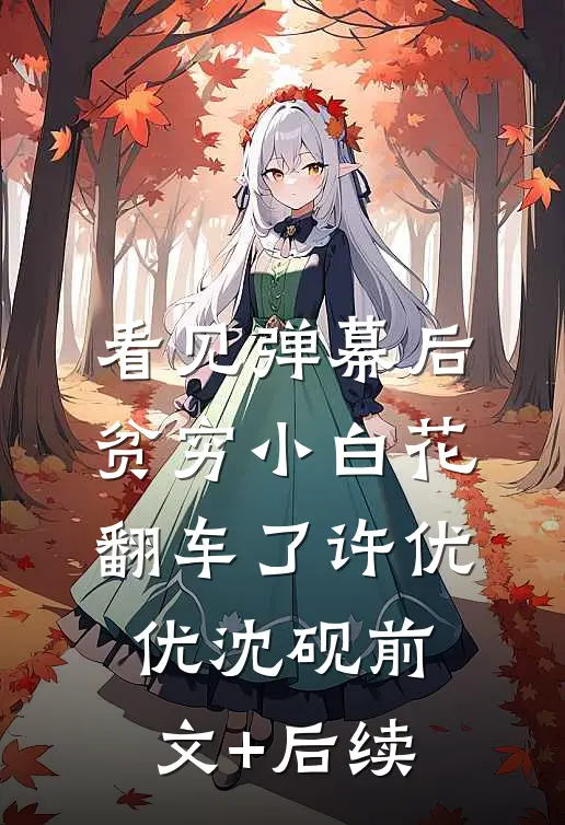 看见弹幕后，贫穷小白花翻车了许优优沈砚前文+后续