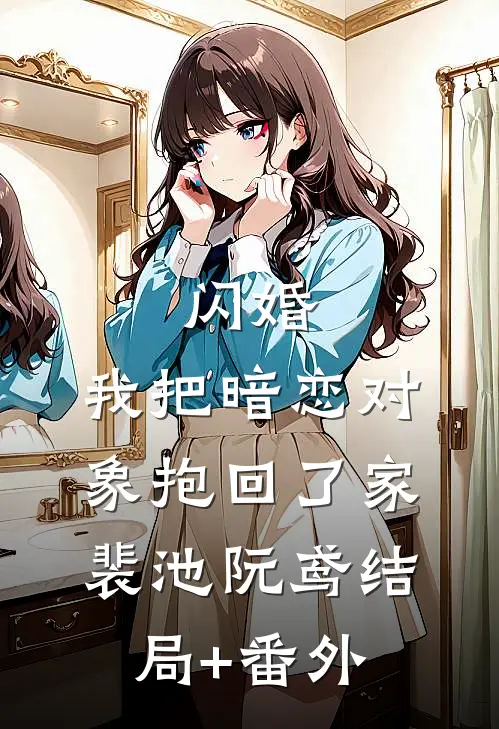 闪婚，我把暗恋对象抱回了家裴池阮鸢结局+番外