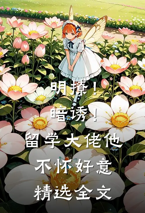 明撩！暗诱！留学大佬他不怀好意精选全文