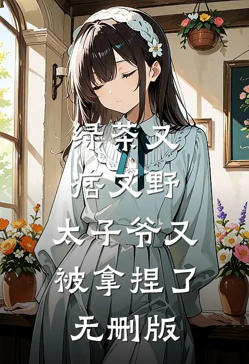 绿茶又痞又野，太子爷又被拿捏了无删版