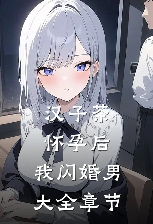 汉子茶怀孕后，我闪婚男大全章节