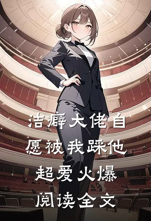 洁癖大佬自愿被我踩他超爱火爆阅读全文