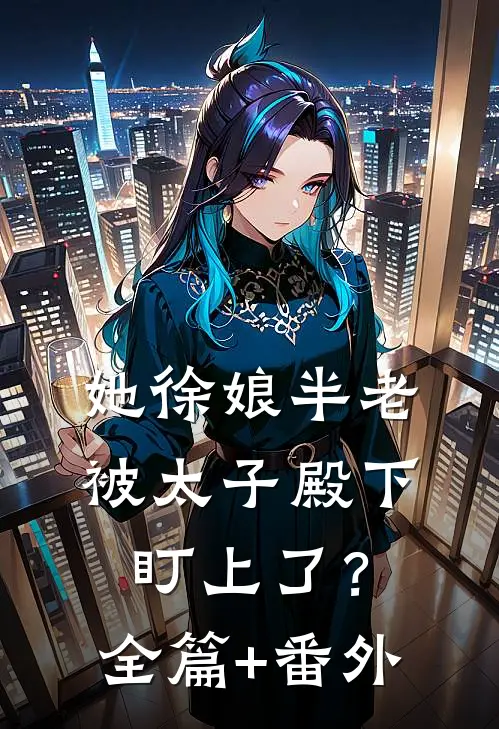 她徐娘半老，被太子殿下盯上了？全篇+番外