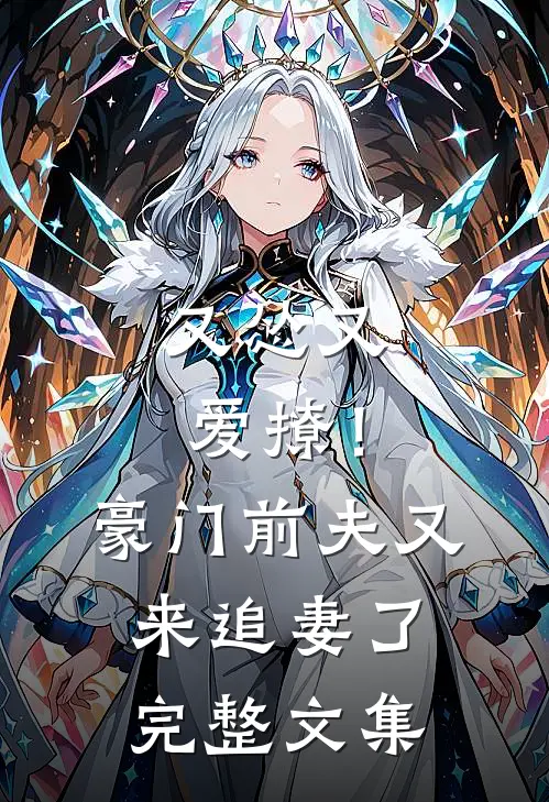 又怂又爱撩！豪门前夫又来追妻了完整文集