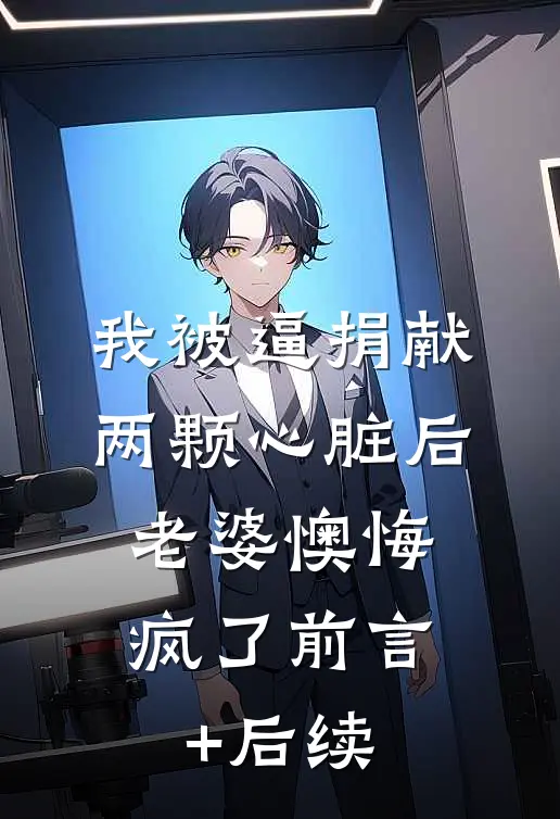 我被逼捐献两颗心脏后，老婆懊悔疯了前言+后续