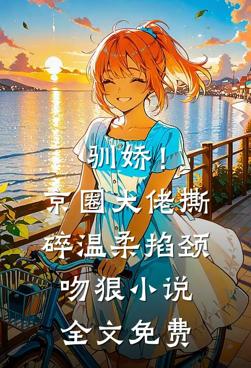 驯娇！京圈大佬撕碎温柔掐颈吻狠小说全文免费