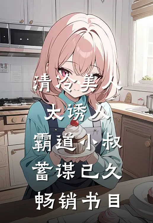 清冷美人太诱人，霸道小叔蓄谋已久畅销书目
