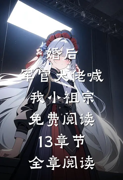 婚后,军官大佬喊我小祖宗免费阅读13章节全章阅读