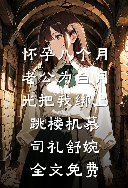 怀孕八个月，老公为白月光把我绑上跳楼机慕司礼舒婉全文免费