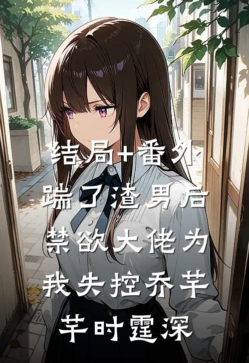 结局+番外踹了渣男后，禁欲大佬为我失控乔芊芊时霆深