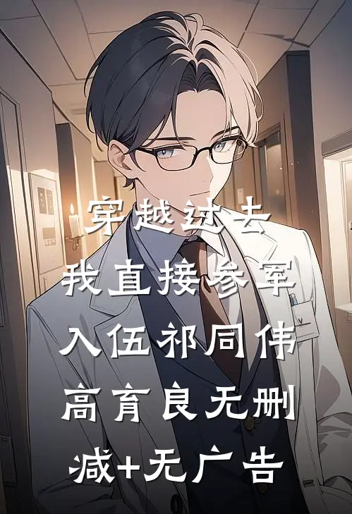 穿越过去：我直接参军入伍祁同伟高育良无删减+无广告