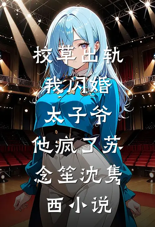 校草出轨，我闪婚太子爷，他疯了苏念笙沈隽西小说