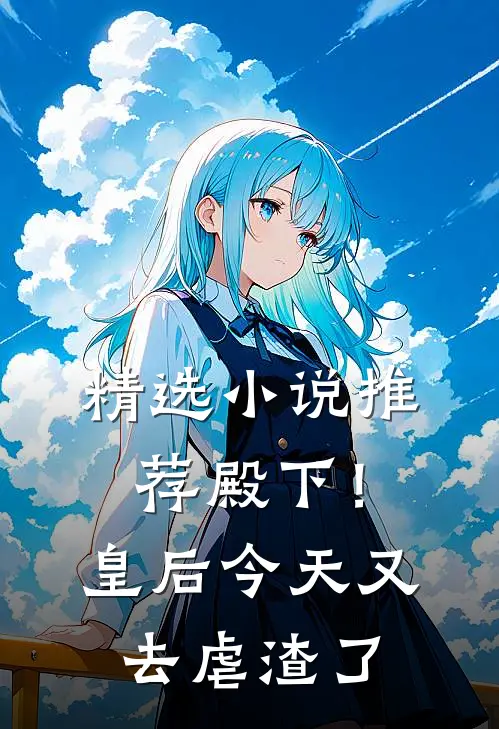 精选小说推荐殿下！皇后今天又去虐渣了