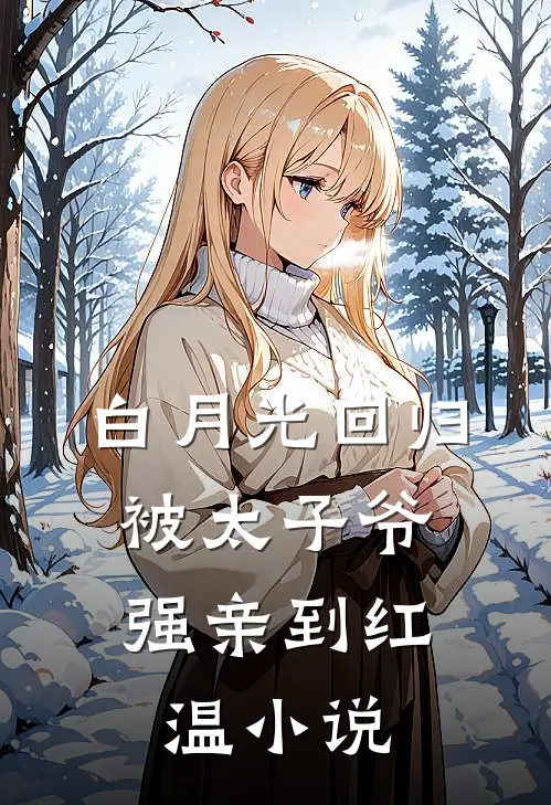 白月光回归，被太子爷强亲到红温小说