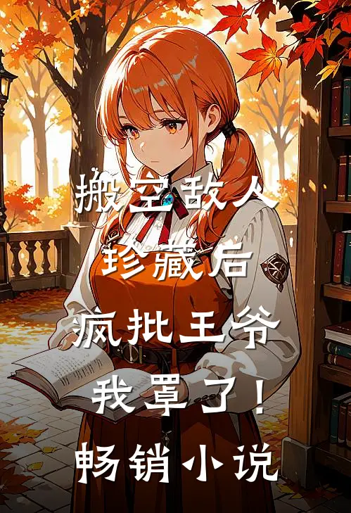 搬空敌人珍藏后，疯批王爷我罩了！畅销小说