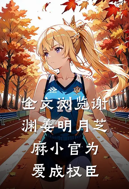 全文浏览谢渊姜明月芝麻小官为爱成权臣