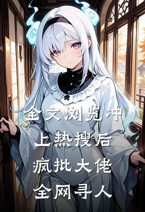 全文浏览冲上热搜后，疯批大佬全网寻人