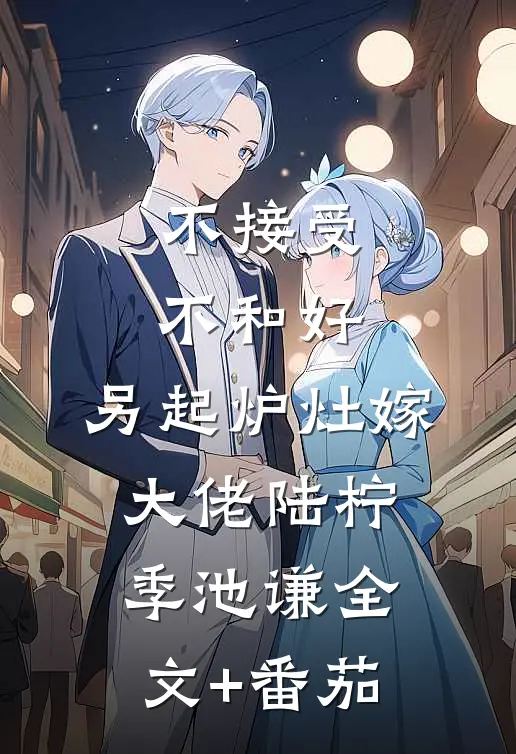 不接受不和好，另起炉灶嫁大佬陆柠季池谦全文+番茄