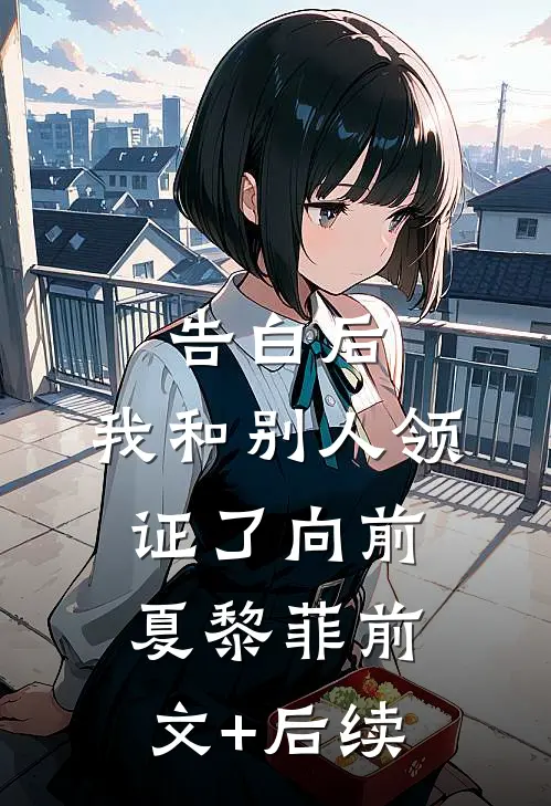 告白后，我和别人领证了向前夏黎菲前文+后续