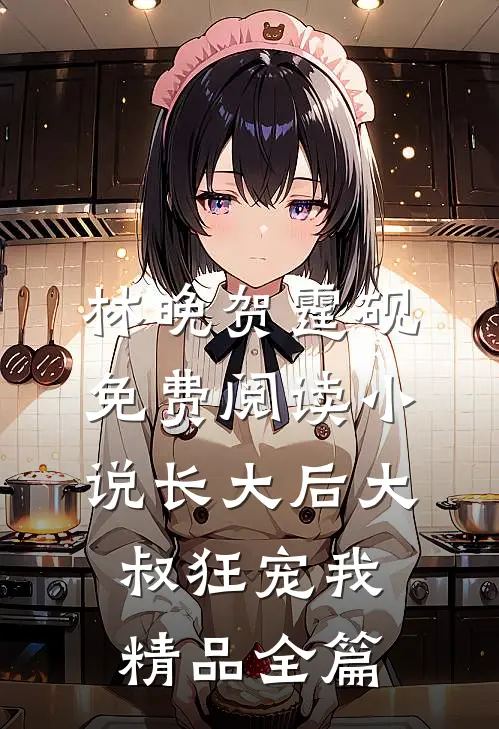 林晚贺霆砚免费阅读小说长大后大叔狂宠我精品全篇