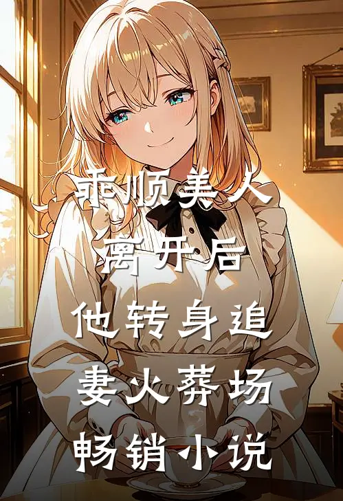 乖顺美人离开后，他转身追妻火葬场畅销小说